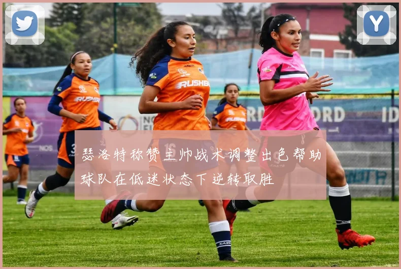 瑟洛特称赞主帅战术调整出色帮助球队在低迷状态下逆转取胜