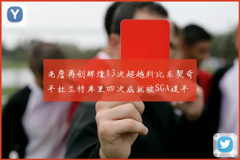 老詹再创辉煌13次超越科比东契奇平杜兰特库里四次成就被SGA追平