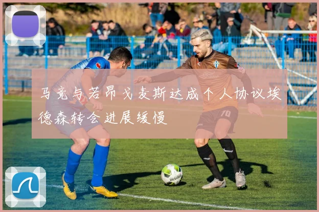 马竞与若昂戈麦斯达成个人协议埃德森转会进展缓慢