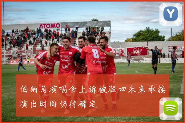 伯纳乌演唱会上诉被驳回未来承接演出时间仍待确定