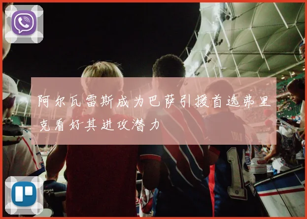 阿尔瓦雷斯成为巴萨引援首选弗里克看好其进攻潜力