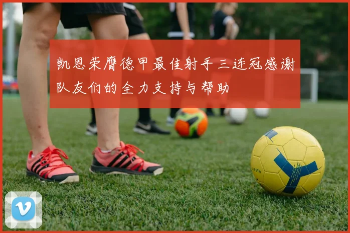 凯恩荣膺德甲最佳射手三连冠感谢队友们的全力支持与帮助