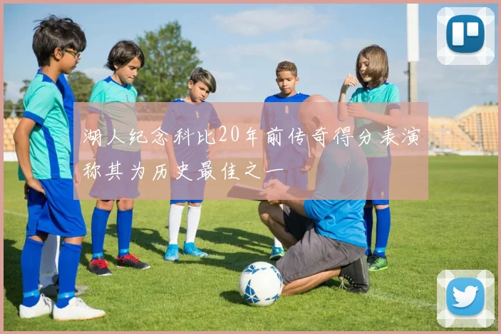 湖人纪念科比20年前传奇得分表演称其为历史最佳之一
