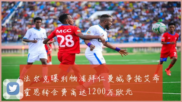法尔克曝利物浦拜仁曼城争抢艾希霍恩转会费高达1200万欧元