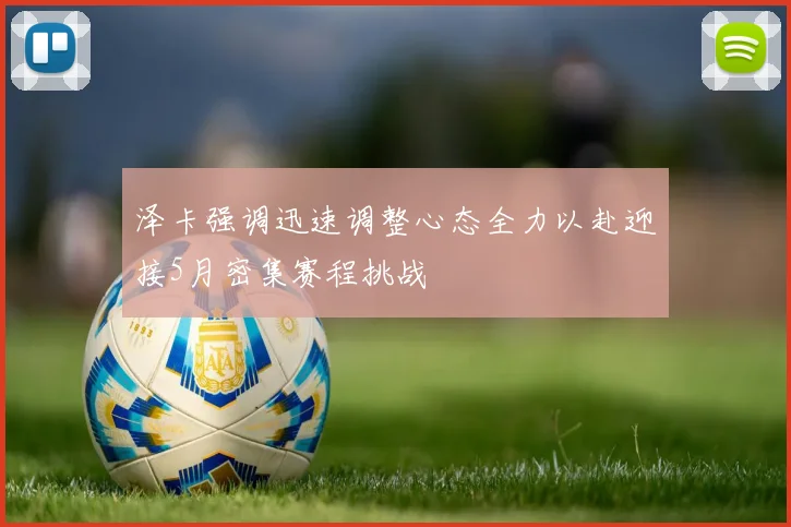 泽卡强调迅速调整心态全力以赴迎接5月密集赛程挑战
