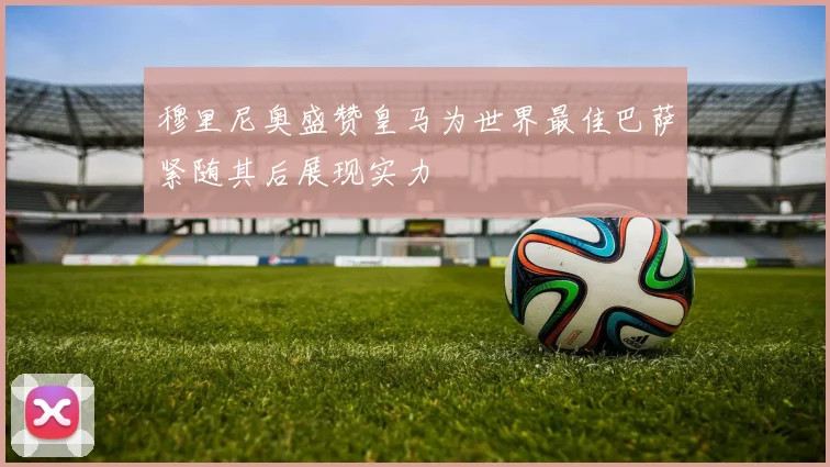 穆里尼奥盛赞皇马为世界最佳巴萨紧随其后展现实力