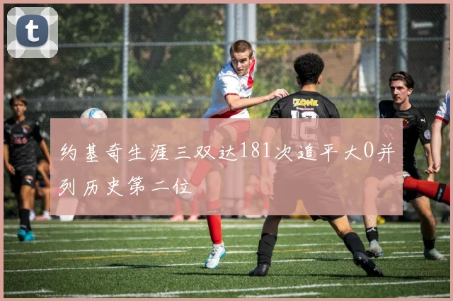 约基奇生涯三双达181次追平大O并列历史第二位